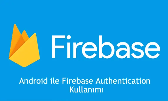 Android ile Firebase Authentication Kullanımı